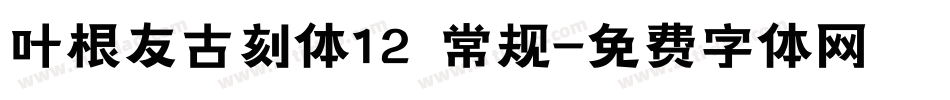 叶根友古刻体12 常规字体转换